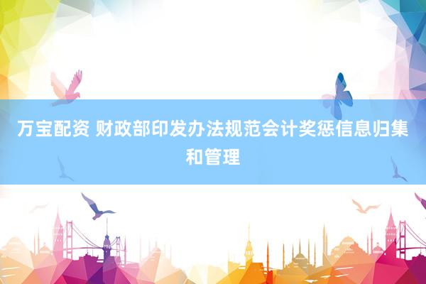 万宝配资 财政部印发办法规范会计奖惩信息归集和管理