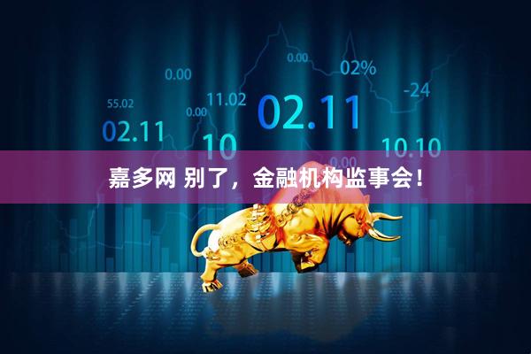 嘉多网 别了，金融机构监事会！
