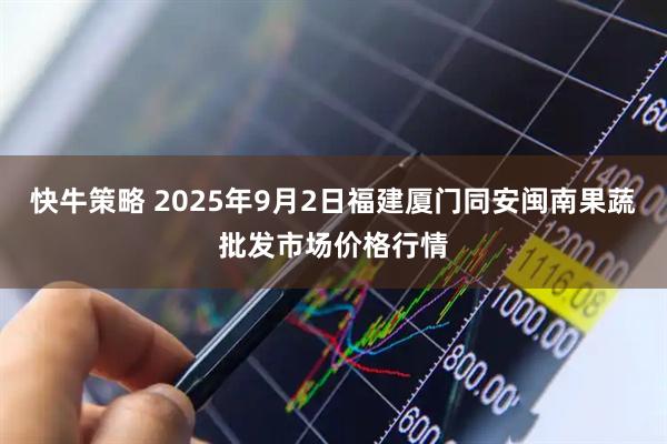 快牛策略 2025年9月2日福建厦门同安闽南果蔬批发市场价格行情