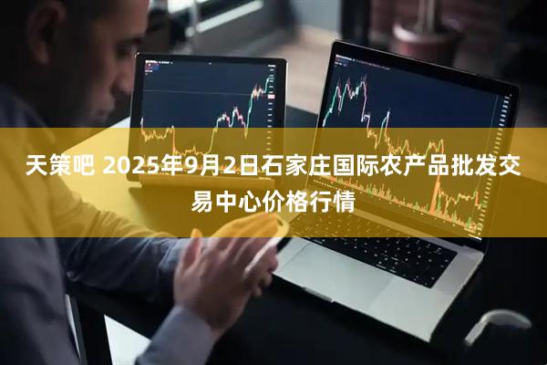 天策吧 2025年9月2日石家庄国际农产品批发交易中心价格行情