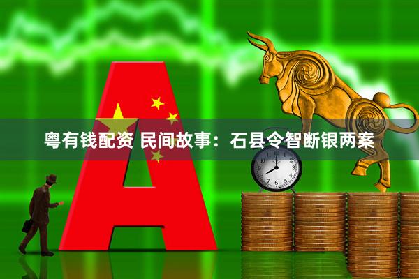 粤有钱配资 民间故事：石县令智断银两案