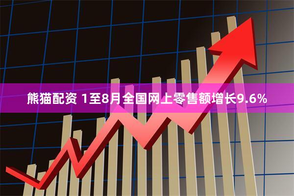 熊猫配资 1至8月全国网上零售额增长9.6%