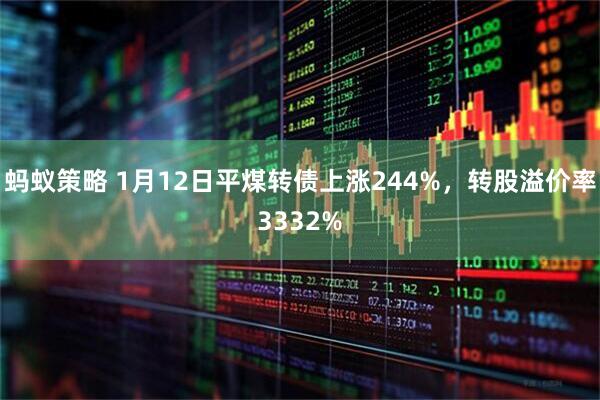 蚂蚁策略 1月12日平煤转债上涨244%,转股溢价率3332%